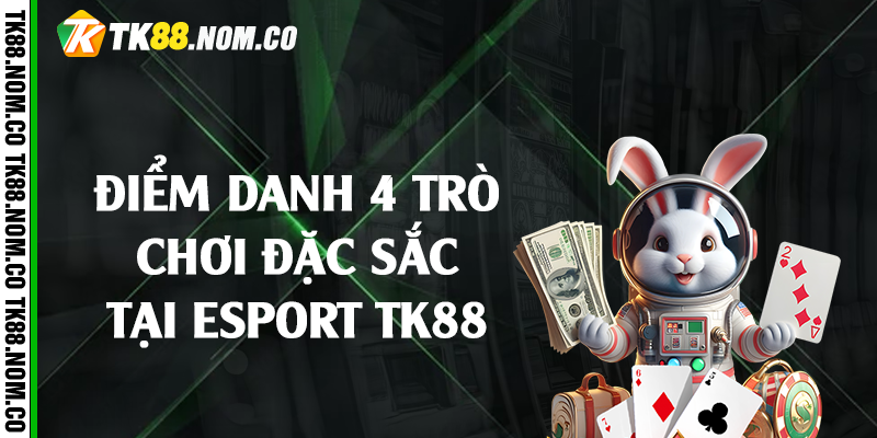 Điểm danh 4 trò chơi đặc sắc tại Esport Tk88
