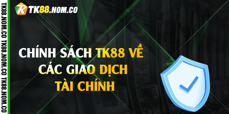 Chính Sách Tk88 Về Các Giao Dịch Tài Chính