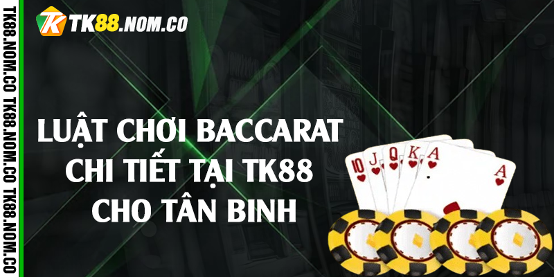 Luật chơi baccarat chi tiết tại Tk88 cho tân binh
