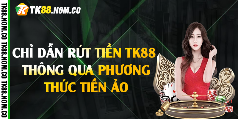 Chỉ dẫn rút tiền Tk88 thông qua phương thức tiền ảo