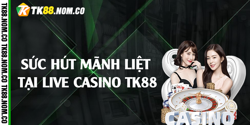 Sức Hút Mãnh Liệt Tại Live Casino Tk88