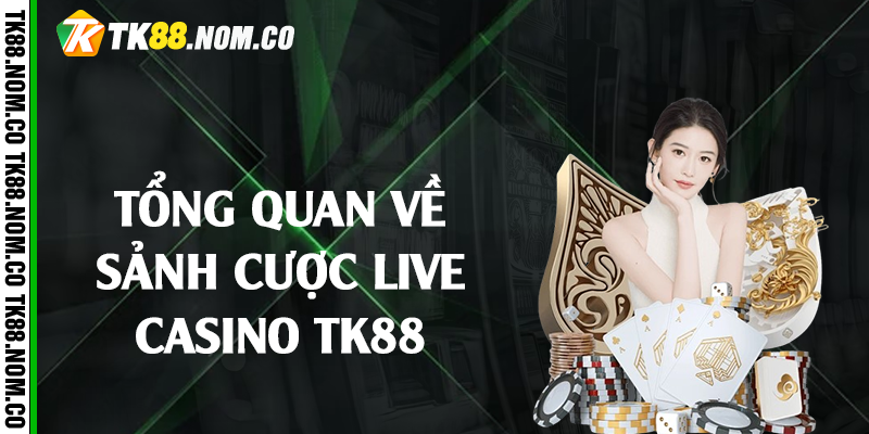Tổng Quan Về Sảnh Cược Live Casino Tk88