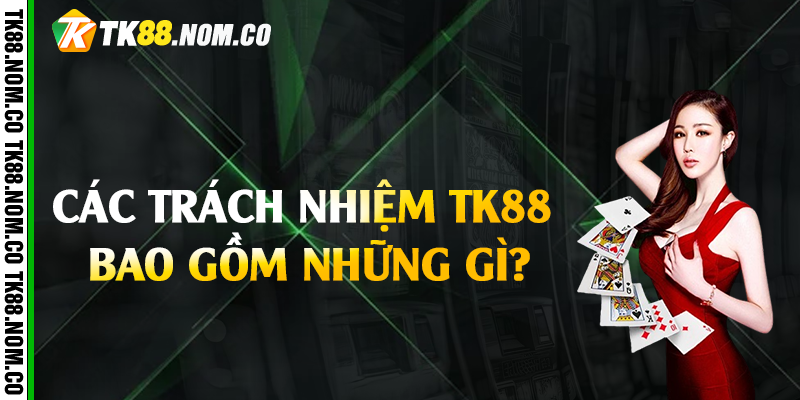 Các Trách Nhiệm Tk88 Bao Gồm Những Gì?