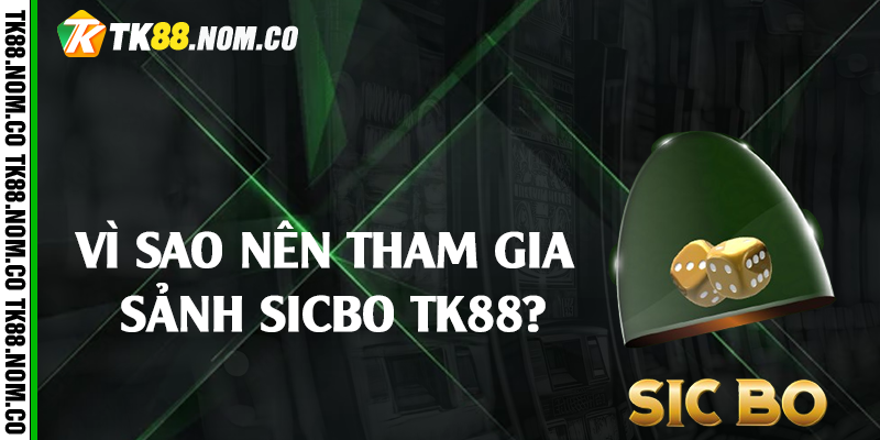 Vì sao nên tham gia sảnh sicbo Tk88?